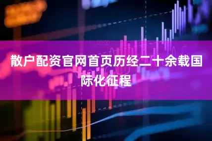 散户配资官网首页历经二十余载国际化征程