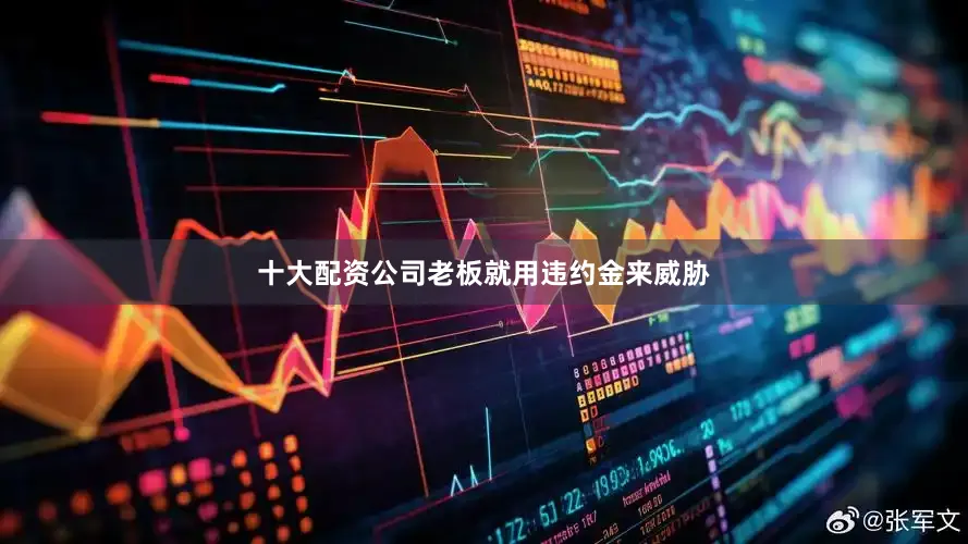 十大配资公司老板就用违约金来威胁
