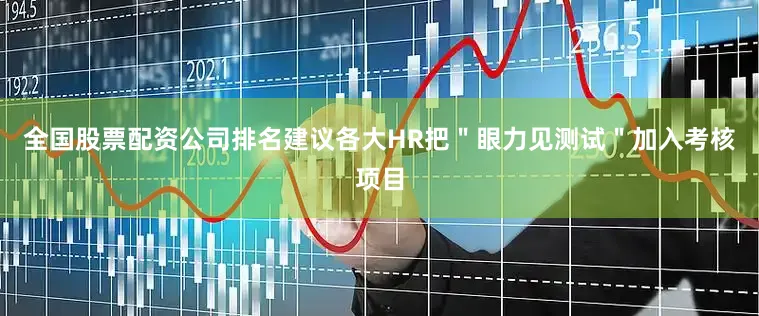 全国股票配资公司排名建议各大HR把＂眼力见测试＂加入考核项目