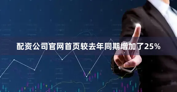配资公司官网首页较去年同期增加了25%