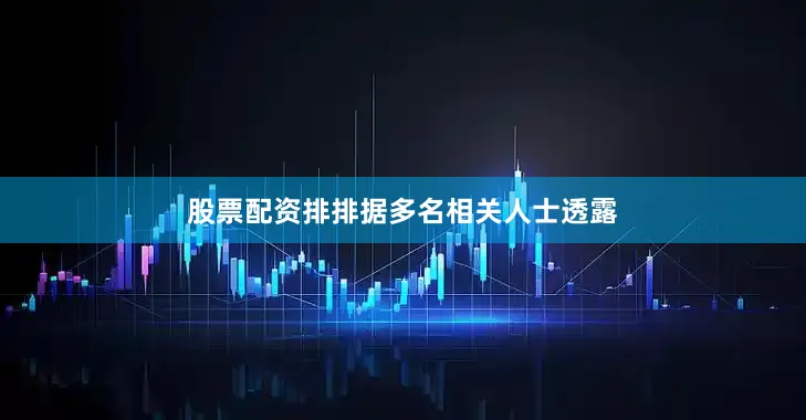股票配资排排　　据多名相关人士透露
