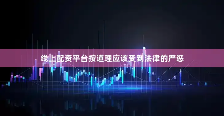 线上配资平台按道理应该受到法律的严惩