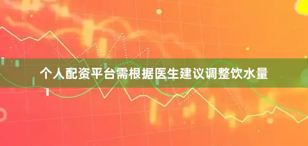个人配资平台需根据医生建议调整饮水量