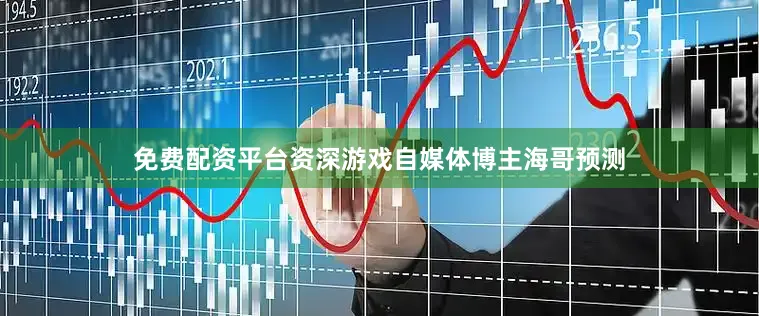 免费配资平台资深游戏自媒体博主海哥预测