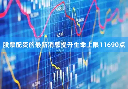 股票配资的最新消息提升生命上限11690点