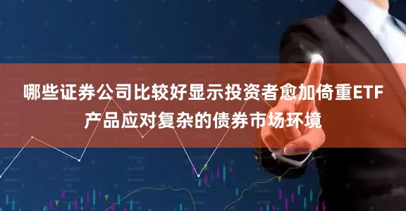 哪些证券公司比较好显示投资者愈加倚重ETF产品应对复杂的债券市场环境