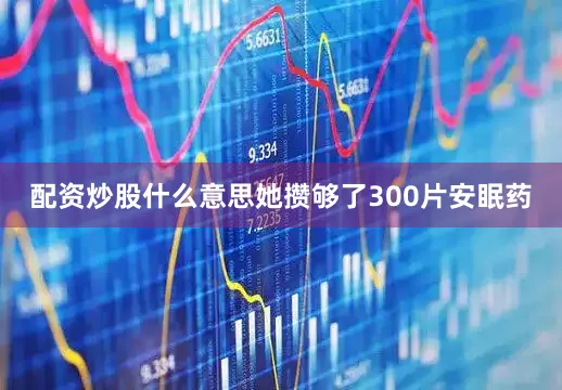 配资炒股什么意思她攒够了300片安眠药