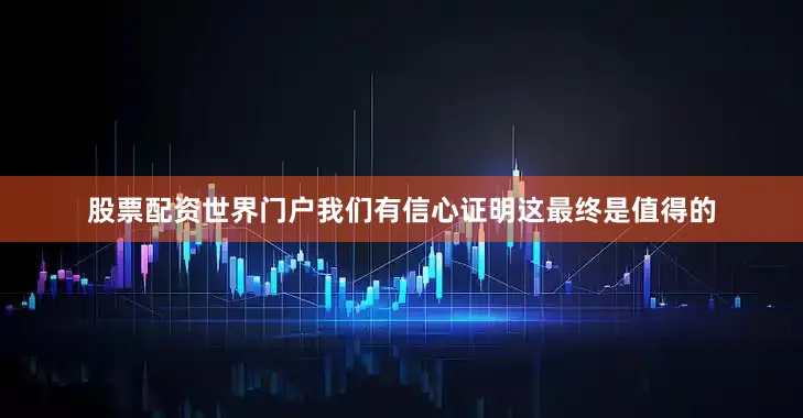 股票配资世界门户我们有信心证明这最终是值得的