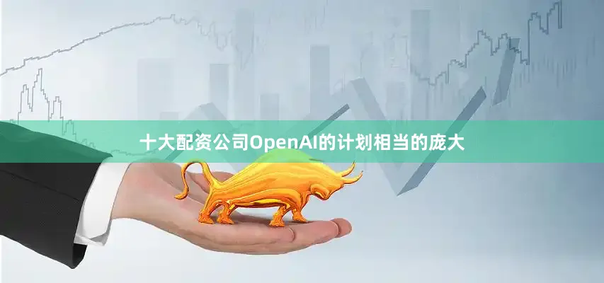 十大配资公司OpenAI的计划相当的庞大