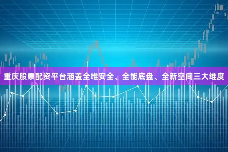 重庆股票配资平台涵盖全维安全、全能底盘、全新空间三大维度