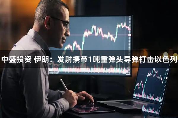 中盛投资 伊朗：发射携带1吨重弹头导弹打击以色列