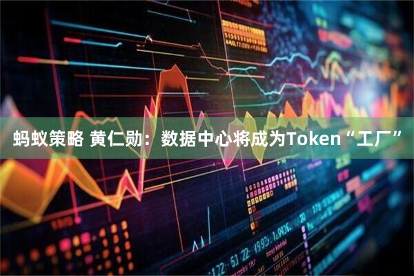 蚂蚁策略 黄仁勋：数据中心将成为Token“工厂”