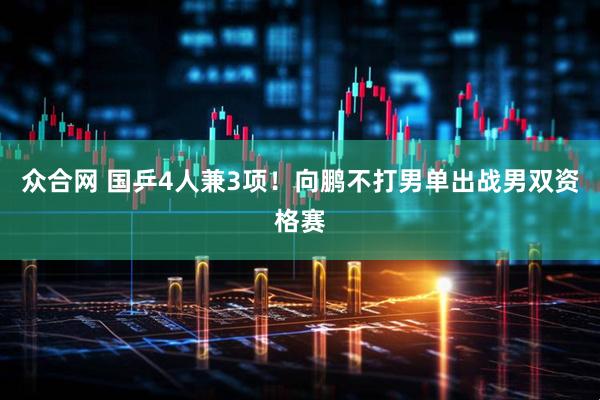 众合网 国乒4人兼3项！向鹏不打男单出战男双资格赛