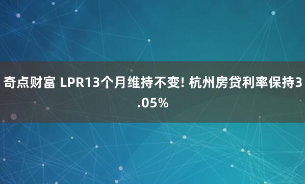 奇点财富 LPR13个月维持不变! 杭州房贷利率保持3.05%