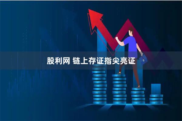 股利网 链上存证指尖亮证