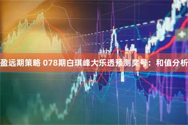 盈远期策略 078期白琪峰大乐透预测奖号：和值分析