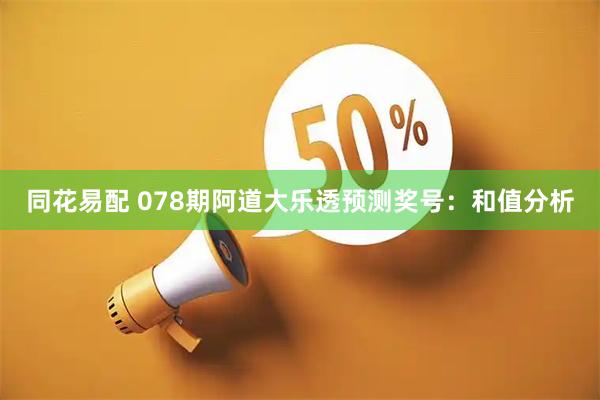 同花易配 078期阿道大乐透预测奖号：和值分析