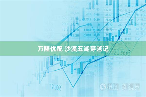 万隆优配 沙漠五湖穿越记